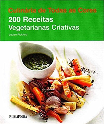 Culinária de Todas as Cores. 200 Receitas Vegetarianas Criativas