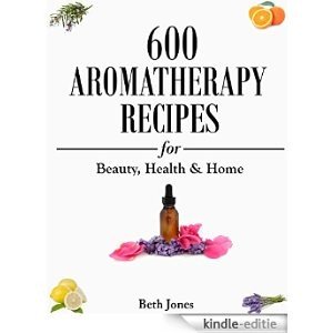 Aromatherapy: 600 Aromatherapy Recipes for Beauty, Health & Home - Plus Advice & Tips on How to Use Essential Oils (English Edition) [Kindle-editie]