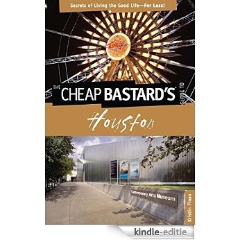Cheap Bastard's® Guide to Houston: Secrets of Living the Good Life--For Less! [Kindle-editie]