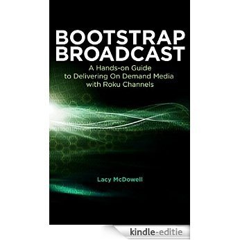 Bootstrap Broadcast: A Hands-on Guide to Delivering On-Demand Media with Roku Channels (English Edition) [Kindle-editie]