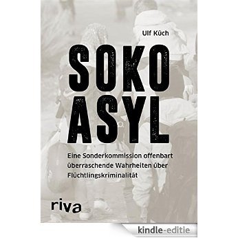 SOKO Asyl: Eine Sonderkommission offenbart überraschende Wahrheiten über Flüchtlingskriminalität [Kindle-editie]