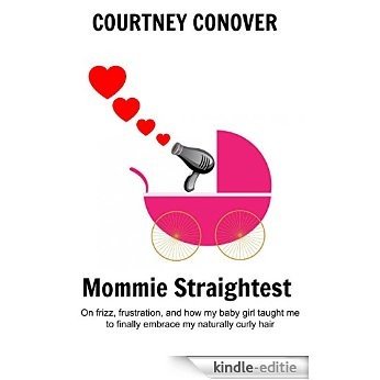 MOMMIE STRAIGHTEST: On frizz, frustration, and how my baby girl taught me to finally embrace my naturally curly hair (English Edition) [Kindle-editie]