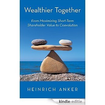 Wealthier Together: From Maximizing Short-Term Shareholder Value to Coevolution (English Edition) [Kindle-editie]
