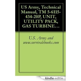 US Army, Technical Manual, TM 5-6115-434-20P, UNIT, UTILITY PACK, GAS TURBINE ENGINE DRIVEN, (AIRESEARCH MODEL NONWINTERIZED, (FSN 6115-937-0929), AND (English Edition) [Kindle-editie]