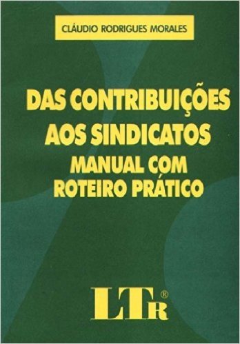 Das Contribuições aos Sindicatos. Manual com Roteiro Prático