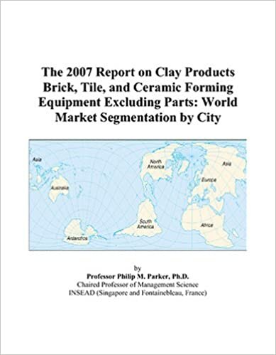 The 2007 Report on Clay Products Brick, Tile, and Ceramic Forming Equipment Excluding Parts: World Market Segmentation by City
