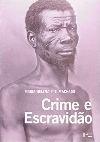 Crime e Escravidão. Trabalho, Luta e Resistência nas Lavouras Paulistas. 1830-1888