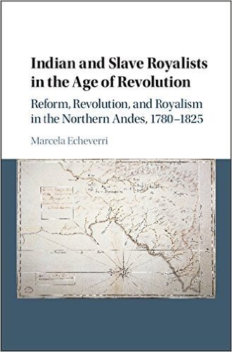Indian and Slave Royalists in the Age of Revolution: Reform, Revolution, and Royalism in the Northern Andes, 1780 1825