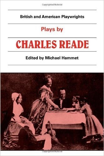 Plays by Charles Reade: Masks and Faces, the Courier of Lyons, It Is Never Too Late to Mend