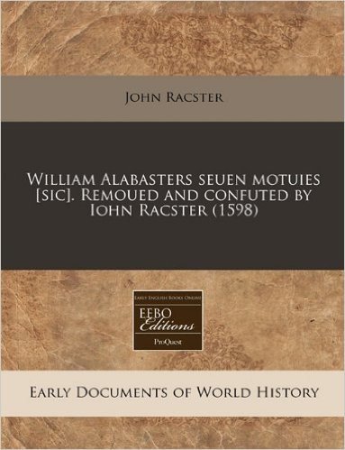 William Alabasters Seuen Motuies [Sic]. Remoued and Confuted by Iohn Racster (1598)