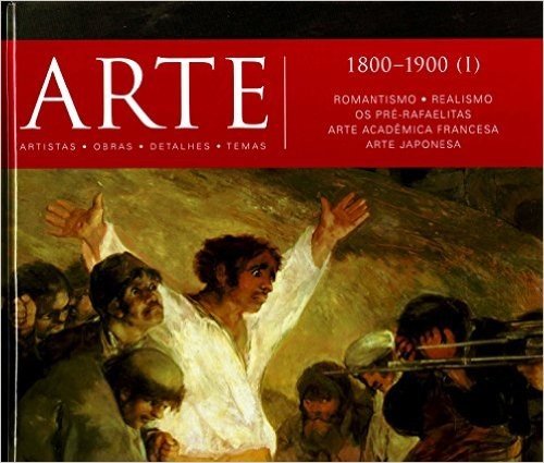 Arte. 1800-1900 (I). Romantismo, Realismo, os Pré-Rafaelitas, Arte Acadêmica Francesa, Arte Japonesa - Volume 7