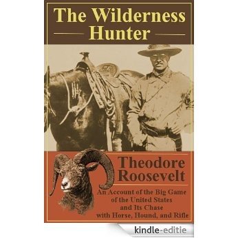 The Wilderness Hunter; An Account of the Big Game of the United States and Its Chase With Horse, Hound, and Rifle [ 65 Original print images] (English Edition) [Kindle-editie]