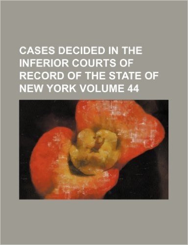 Cases Decided in the Inferior Courts of Record of the State of New York Volume 44