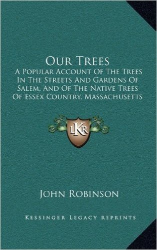Our Trees: A Popular Account of the Trees in the Streets and Gardens of Salem, and of the Native Trees of Essex Country, Massachusetts (1891)