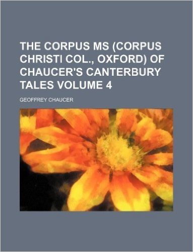 The Corpus MS (Corpus Christi Col., Oxford) of Chaucer's Canterbury Tales Volume 4
