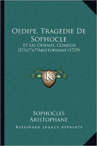 Oedipe, Tragedie de Sophocle: Et Les Oiseaux, Comedie Dacentsa -A Centsaristophane (1729)