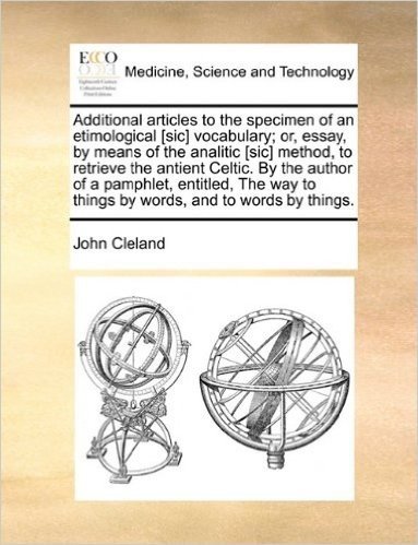 Additional Articles to the Specimen of an Etimological [Sic] Vocabulary; Or, Essay, by Means of the Analitic [Sic] Method, to Retrieve the Antient Cel