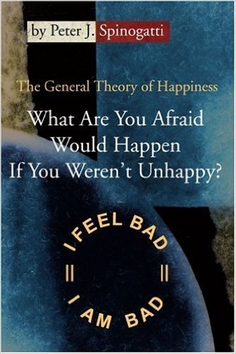 What Are You Afraid Would Happen If You Weren't Unhappy?: The General Theory of Happiness
