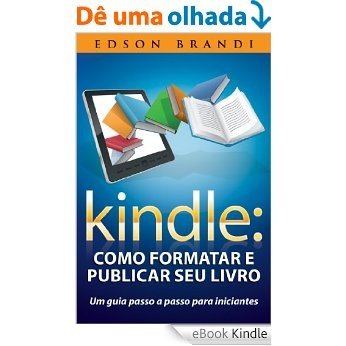 Kindle: Como formatar e publicar seu livro - Um guia passo a passo para iniciantes [eBook Kindle]