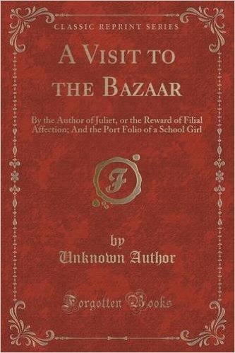 A Visit to the Bazaar: By the Author of Juliet, or the Reward of Filial Affection; And the Port Folio of a School Girl (Classic Reprint)