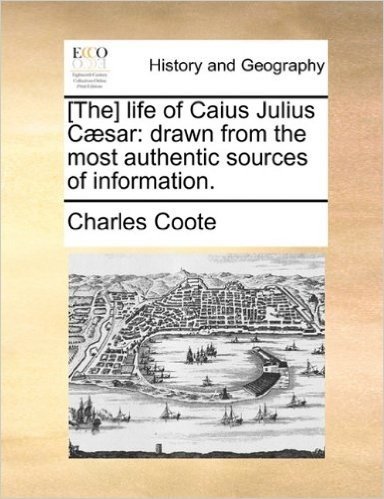 [The] Life of Caius Julius Caesar: Drawn from the Most Authentic Sources of Information.