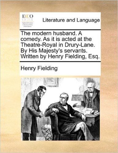 The Modern Husband. a Comedy. as It Is Acted at the Theatre-Royal in Drury-Lane. by His Majesty's Servants. Written by Henry Fielding, Esq.