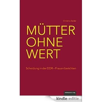 Mütter ohne Wert: Scheidung in der DDR - Frauen berichten (German Edition) [Kindle-editie]