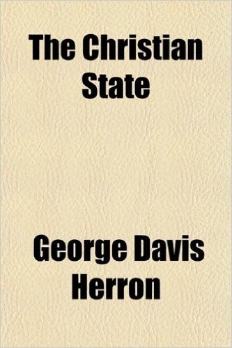 The Christian State; A Political Vision of Christ a Course of Six Lectures Delivered in Churches in Various American Cities