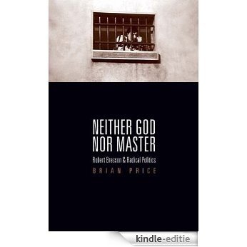 Neither God nor Master: Robert Bresson and Radical Politics [Kindle-editie]