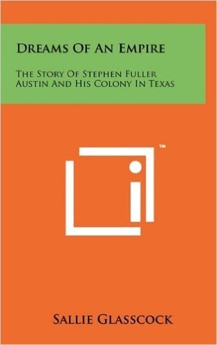 Dreams of an Empire: The Story of Stephen Fuller Austin and His Colony in Texas