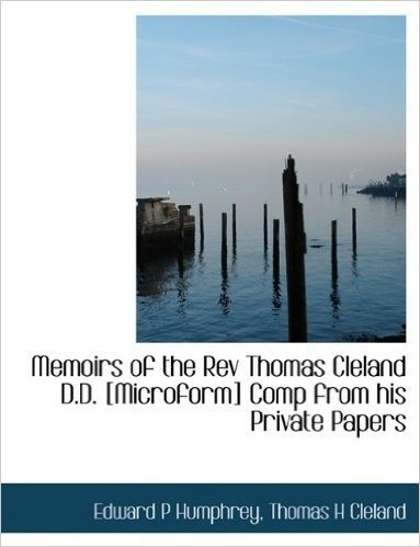 Memoirs of the REV Thomas Cleland D.D. [Microform] Comp from His Private Papers
