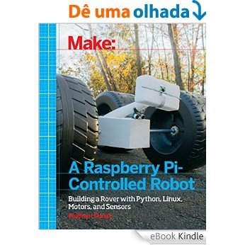 Make a Raspberry Pi-Controlled Robot: Building a Rover with Python, Linux, Motors, and Sensors [eBook Kindle]