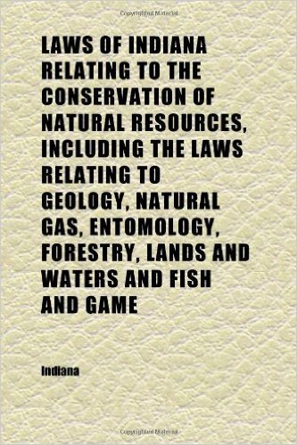 Laws of Indiana Relating to the Conservation of Natural Resources, Including the Laws Relating to Geology, Natural Gas, Entomology, Forestry,