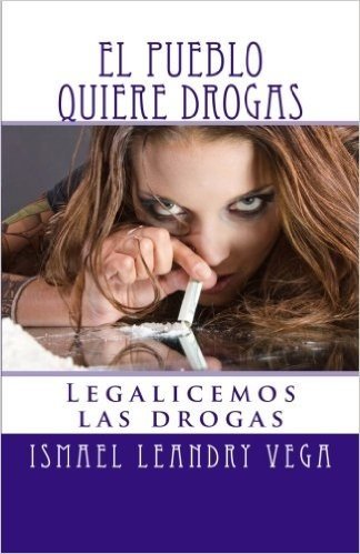 El Pueblo Quiere Drogas: Legalicemos Las Drogas