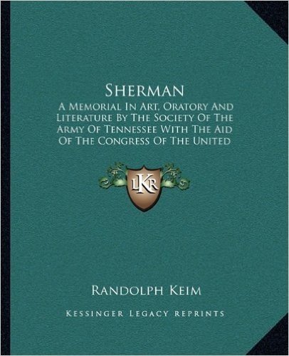 Sherman: A Memorial in Art, Oratory and Literature by the Society of the Army of Tennessee with the Aid of the Congress of the United States of America