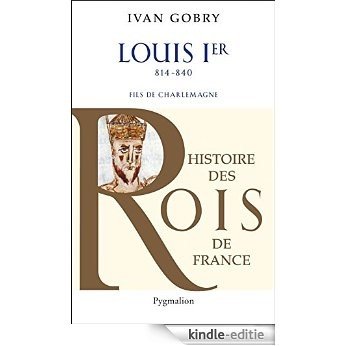 Louis Ier: Fils de Charlemagne 814 - 840 (Souverains et Souveraines de France) [Kindle-editie]