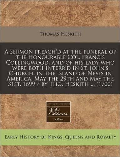 A   Sermon Preach'd at the Funeral of the Honourable Col. Francis Collingwood, and of His Lady Who Were Both Interr'd in St. John's Church, in the Isl