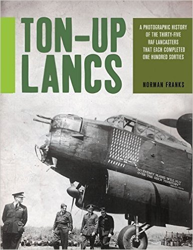 Ton-Up Lancs: A Photographic Record of the Thirty-Five RAF Lancasters That Each Completed One Hundred Sorties