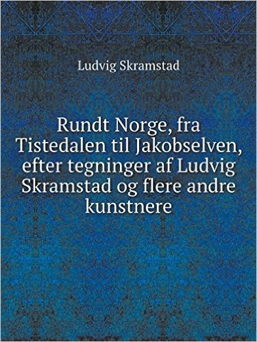 Rundt Norge, Fra Tistedalen Til Jakobselven, Efter Tegninger AF Ludvig Skramstad Og Flere Andre Kunstnere