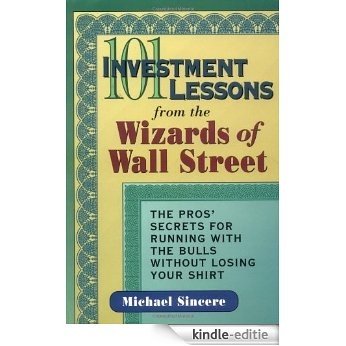 101 Investment Lessons from the Wizards of Wall Street: The Pros' Secrets for Running with the Bulls Without Losing Your Shirt [Kindle-editie]