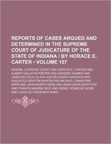 Reports of Cases Argued and Determined in the Supreme Court of Judicature of the State of Indiana - By Horace E. Carter (Volume 157)
