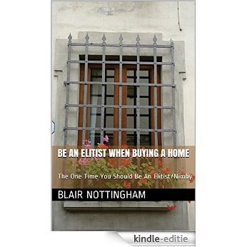 Be An Elitist When Buying A Home: The One Time You Should Be An Elitist/Nimby (English Edition) [Kindle-editie]