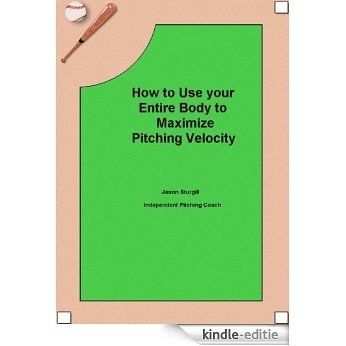 How to Use your Entire Body to Maximize Pitching Velocity (English Edition) [Kindle-editie]