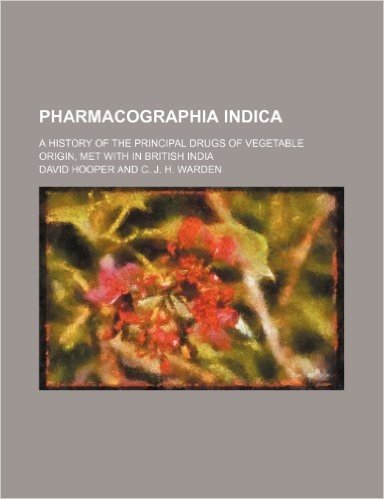 Pharmacographia Indica (Volume 1); A History of the Principal Drugs of Vegetable Origin, Met with in British India