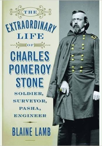 The Extraordinary Life of Charles Pomeroy Stone: Soldier, Surveyor, Pasha, Engineer
