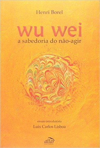 Wu Wei. A Sabedoria do Não-Agir