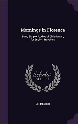 Mornings in Florence: Being Simple Studies of Christian Art, for English Travellers