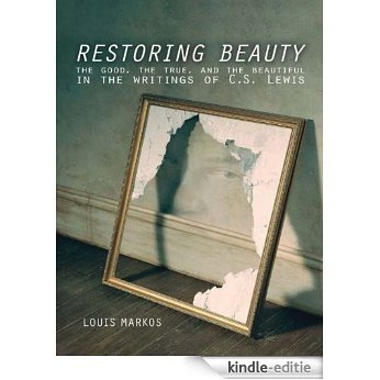 Restoring Beauty: The Good, the True, and the Beautiful in the Writings of C.S. Lewis (English Edition) [Kindle-editie]