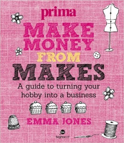 Make Money From Makes: A guide to turning your hobby into a business (Prima)