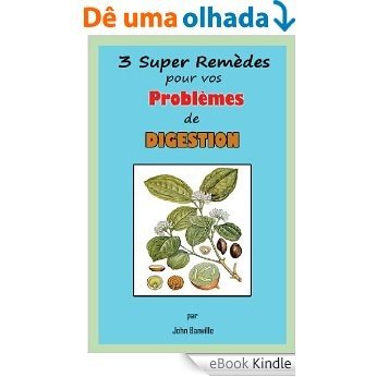 3 super Remèdes pour vos Problèmes de Digestion (French Edition) [eBook Kindle]